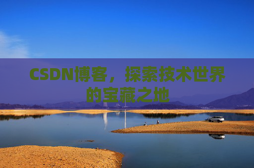 CSDN博客，探索技术世界的宝藏之地